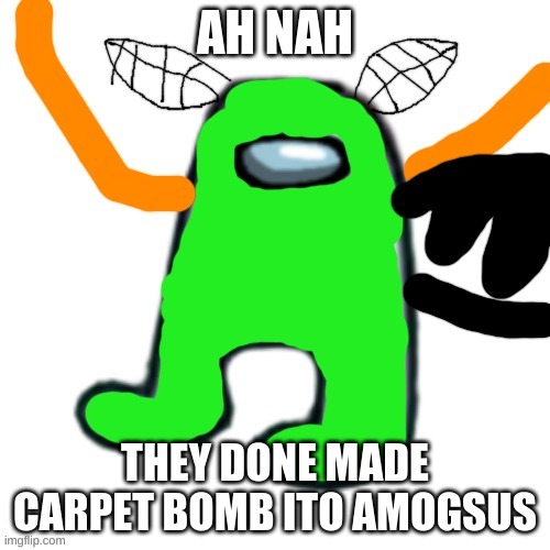 carlos but amogus | AH NAH; THEY DONE MADE CARPET BOMB ITO AMOGSUS | image tagged in carlos but amogus | made w/ Imgflip meme maker