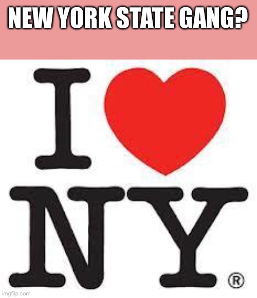 i love ny | NEW YORK STATE GANG? | image tagged in i love ny | made w/ Imgflip meme maker