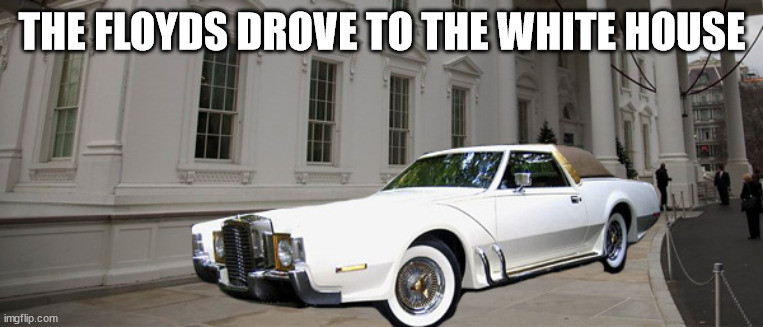 THE FLOYDS DROVE TO THE WHITE HOUSE | made w/ Imgflip meme maker