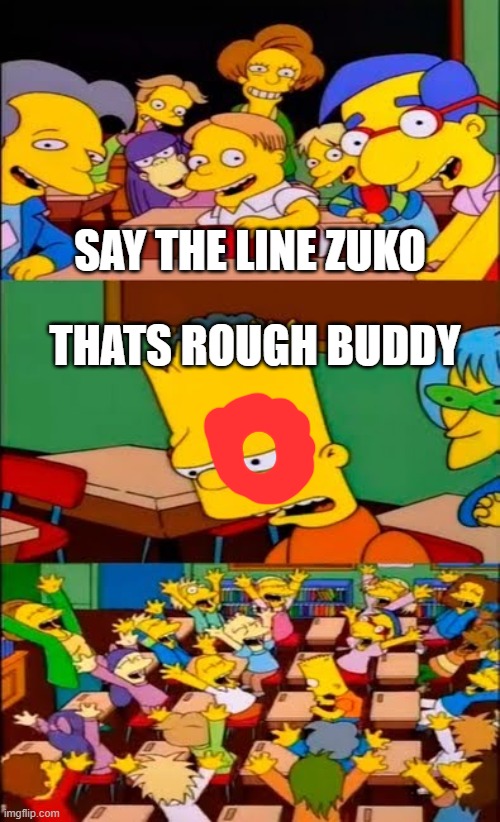 say the line zuko | SAY THE LINE ZUKO; THATS ROUGH BUDDY | image tagged in say the line bart simpsons,avatar the last airbender,funny,lol | made w/ Imgflip meme maker