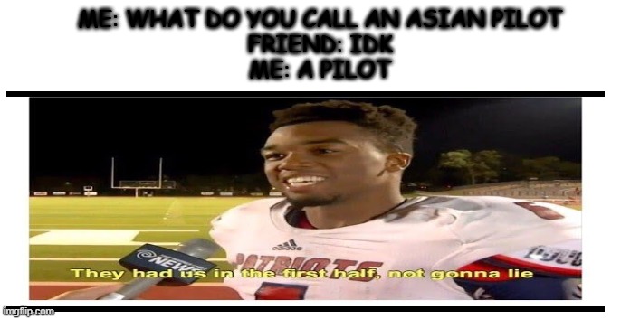 not racist at all | ME: WHAT DO YOU CALL AN ASIAN PILOT
FRIEND: IDK
ME: A PILOT | image tagged in quarantine,time,memes | made w/ Imgflip meme maker