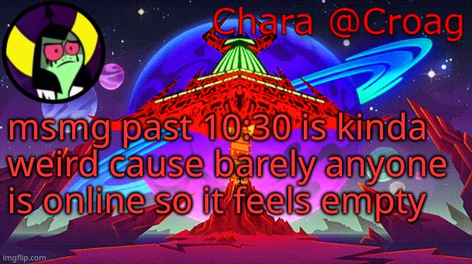 Chara's Lord Dominator temp | msmg past 10:30 is kinda weird cause barely anyone is online so it feels empty | image tagged in chara's lord dominator temp | made w/ Imgflip meme maker