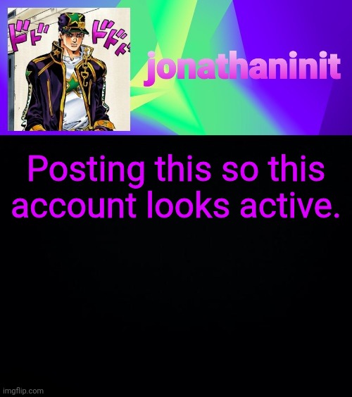 jonathaninit but he's menacingly colorful | Posting this so this account looks active. | image tagged in jonathaninit but he's menacingly colorful | made w/ Imgflip meme maker