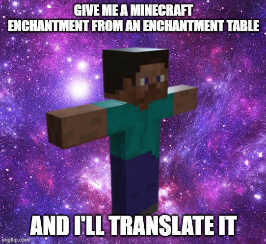 I can speak enchantment table | GIVE ME A MINECRAFT ENCHANTMENT FROM AN ENCHANTMENT TABLE; AND I'LL TRANSLATE IT | image tagged in space steve,minecraft,i can do anything,minecraft enchantments,tell me | made w/ Imgflip meme maker