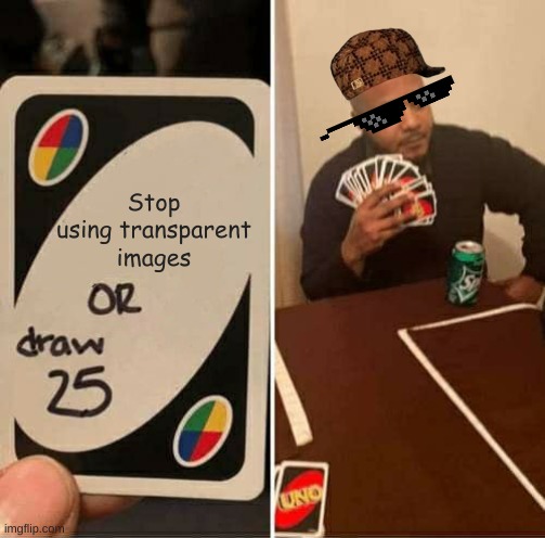 UNO Draw 25 Cards | Stop using transparent images | image tagged in memes,uno draw 25 cards | made w/ Imgflip meme maker