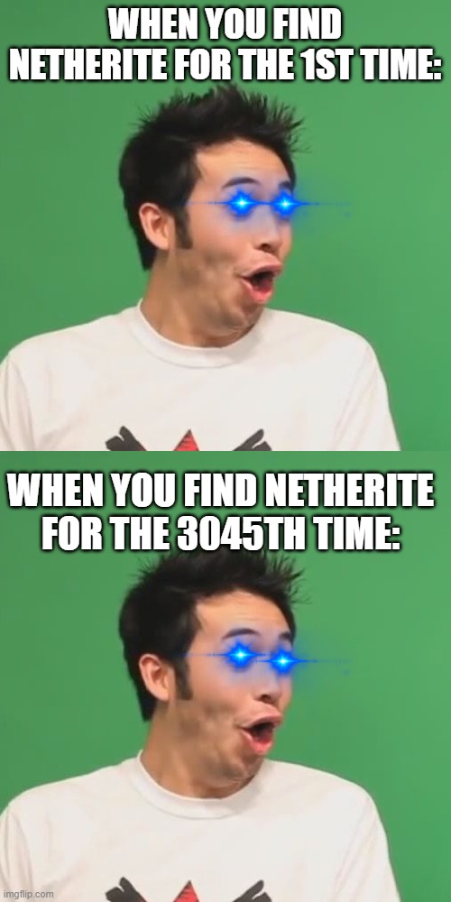 WHEN YOU FIND NETHERITE FOR THE 1ST TIME: WHEN YOU FIND NETHERITE FOR THE 3045TH TIME: | image tagged in pogchamp | made w/ Imgflip meme maker