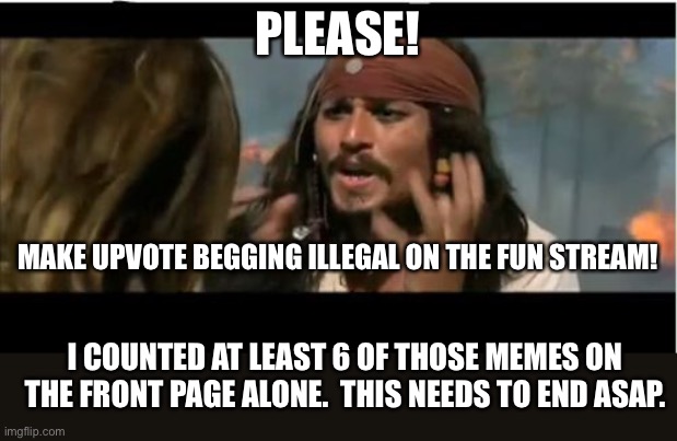 Crisis | PLEASE! MAKE UPVOTE BEGGING ILLEGAL ON THE FUN STREAM! I COUNTED AT LEAST 6 OF THOSE MEMES ON THE FRONT PAGE ALONE.  THIS NEEDS TO END ASAP. | image tagged in memes,why is the rum gone | made w/ Imgflip meme maker