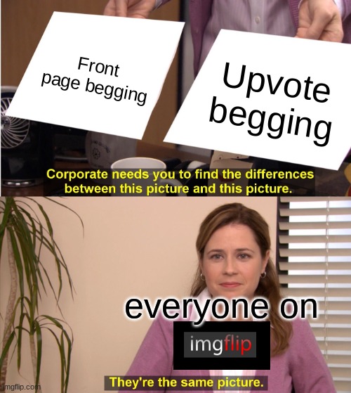 They're The Same Picture Meme | Front page begging; Upvote begging; everyone on | image tagged in memes,they're the same picture | made w/ Imgflip meme maker