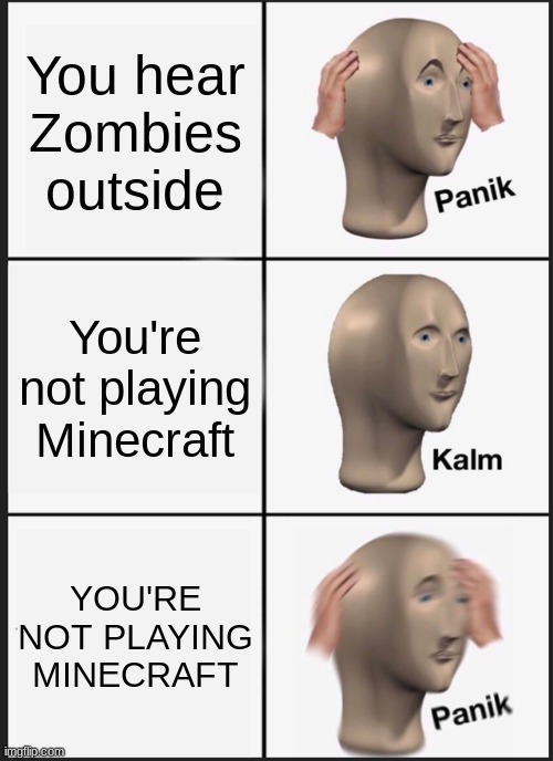 Panik Kalm Panik Meme | You hear Zombies outside; You're not playing Minecraft; YOU'RE NOT PLAYING MINECRAFT | image tagged in memes,panik kalm panik | made w/ Imgflip meme maker