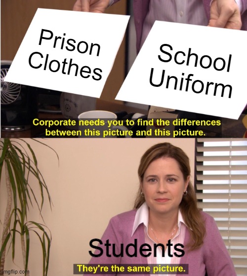 It's true though... | Prison Clothes; School Uniform; Students | image tagged in memes,they're the same picture | made w/ Imgflip meme maker