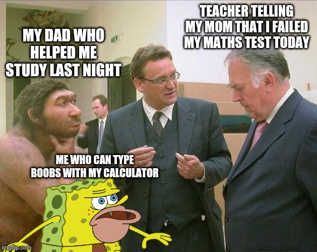 The numbers Mason, what do they mean?! | TEACHER TELLING MY MOM THAT I FAILED MY MATHS TEST TODAY; MY DAD WHO HELPED ME STUDY LAST NIGHT; ME WHO CAN TYPE BOOBS WITH MY CALCULATOR | image tagged in caveman conversation,maths | made w/ Imgflip meme maker