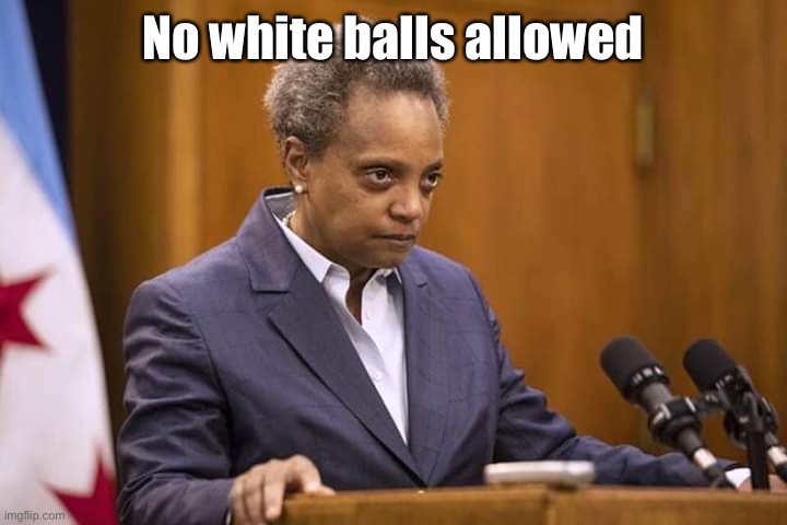 Mayor Chicago | No white balls allowed | image tagged in mayor chicago | made w/ Imgflip meme maker