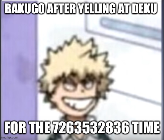 he does this everyday :,) | BAKUGO AFTER YELLING AT DEKU; FOR THE 7263532836 TIME | image tagged in bakugo sero smile | made w/ Imgflip meme maker