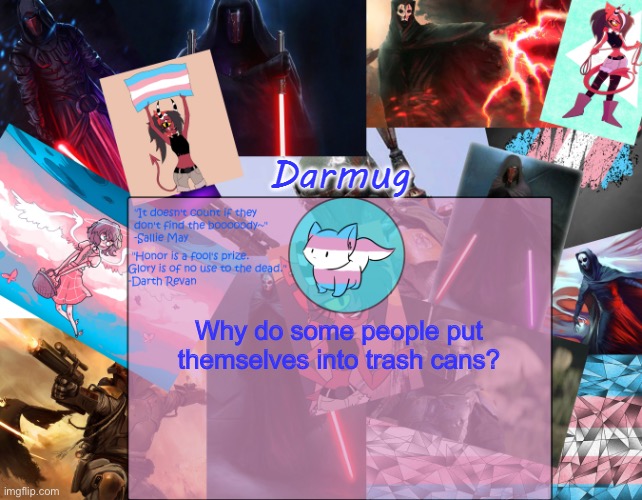 Darmug's announcement template | Why do some people put themselves into trash cans? | image tagged in darmug's announcement template | made w/ Imgflip meme maker