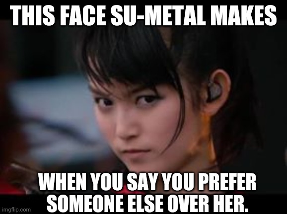 Cause this is the THRILLER! | THIS FACE SU-METAL MAKES; WHEN YOU SAY YOU PREFER SOMEONE ELSE OVER HER. | image tagged in babymetal | made w/ Imgflip meme maker