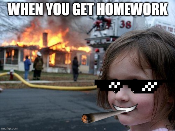 school meme | WHEN YOU GET HOMEWORK | image tagged in memes,disaster girl,homework | made w/ Imgflip meme maker