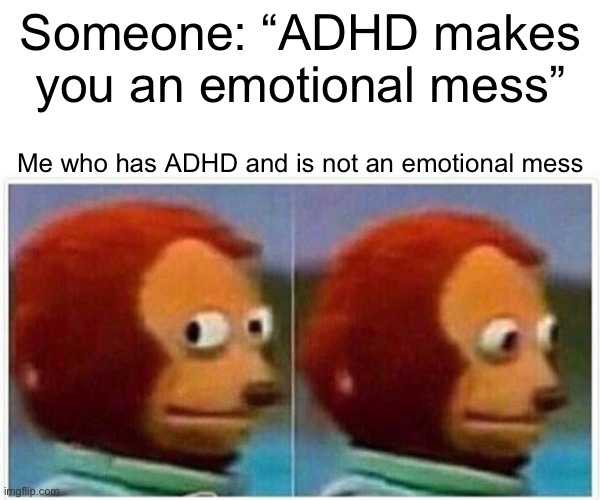 Monkey Puppet Meme | Someone: “ADHD makes you an emotional mess”; Me who has ADHD and is not an emotional mess | image tagged in memes,monkey puppet | made w/ Imgflip meme maker