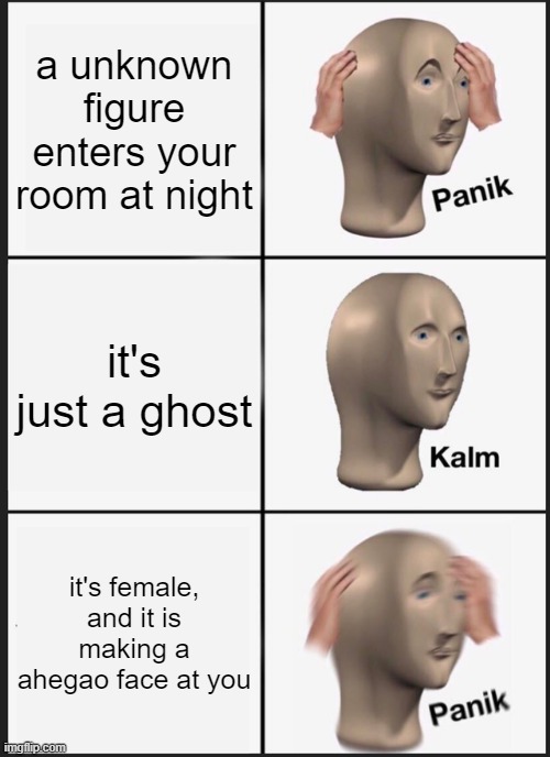 spoopy | a unknown figure enters your room at night; it's just a ghost; it's female, and it is making a ahegao face at you | image tagged in memes,panik kalm panik | made w/ Imgflip meme maker