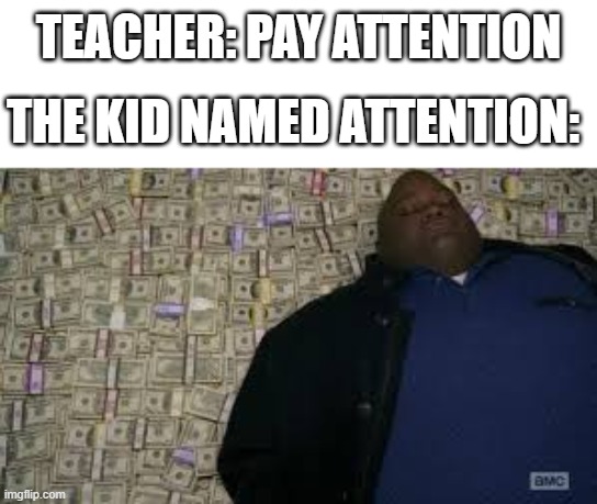 he gets rich | TEACHER: PAY ATTENTION; THE KID NAMED ATTENTION: | image tagged in black guy lying on money,rich,stonks | made w/ Imgflip meme maker