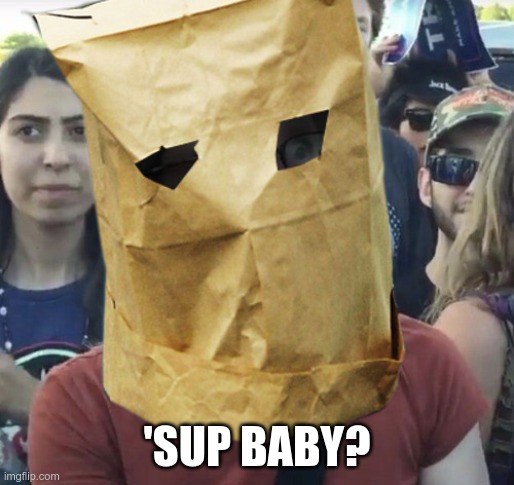 Paper Bag Feminist | 'SUP BABY? | image tagged in paper bag feminist | made w/ Imgflip meme maker