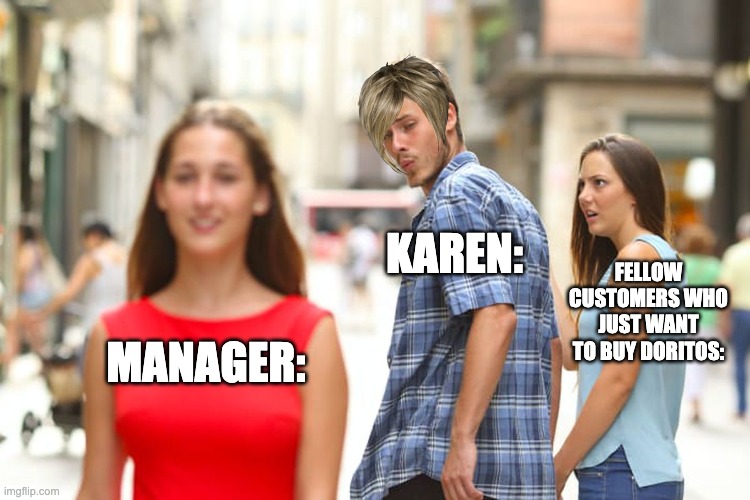 Distracted Boyfriend | KAREN:; FELLOW CUSTOMERS WHO JUST WANT TO BUY DORITOS:; MANAGER: | image tagged in memes,distracted boyfriend | made w/ Imgflip meme maker