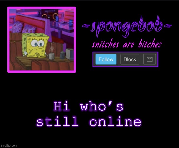 Sponge neon temp | Hi who’s still online | image tagged in sponge neon temp | made w/ Imgflip meme maker