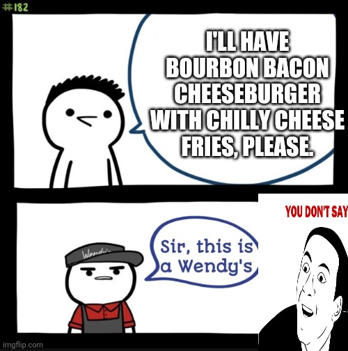 Wendy's Twitter account would roast me for this! | I'LL HAVE BOURBON BACON CHEESEBURGER WITH CHILLY CHEESE FRIES, PLEASE. | image tagged in sir this is a wendys,wendy's,you don't say | made w/ Imgflip meme maker