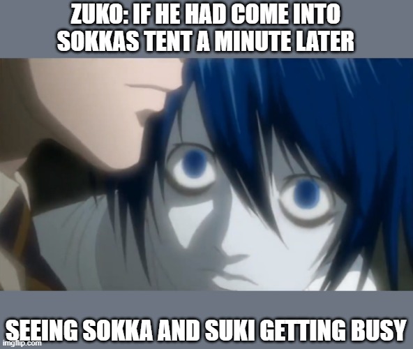 L watching Light | ZUKO: IF HE HAD COME INTO SOKKAS TENT A MINUTE LATER; SEEING SOKKA AND SUKI GETTING BUSY | image tagged in l watching light | made w/ Imgflip meme maker