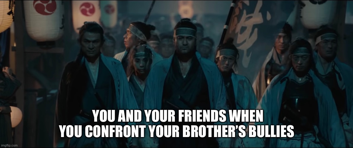 When you and your friends confront your brother’s bullies | YOU AND YOUR FRIENDS WHEN YOU CONFRONT YOUR BROTHER’S BULLIES | image tagged in funny memes,humor | made w/ Imgflip meme maker