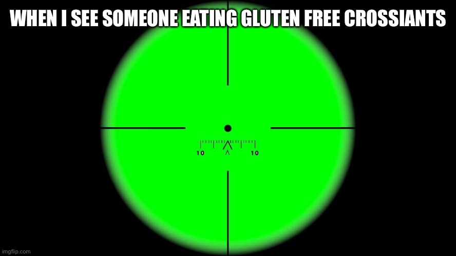In the CrossHairs |  WHEN I SEE SOMEONE EATING GLUTEN FREE CROSSIANTS | image tagged in in the crosshairs | made w/ Imgflip meme maker