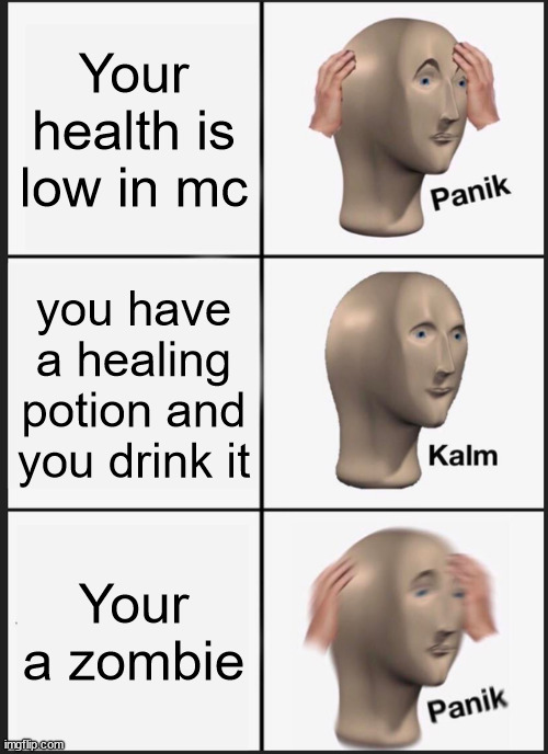 Ur dead | Your health is low in mc; you have a healing potion and you drink it; Your a zombie | image tagged in memes,panik kalm panik | made w/ Imgflip meme maker