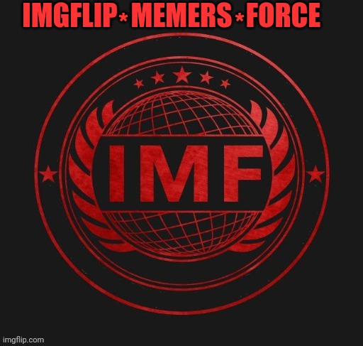 IMF | IMGFLIP; MEMERS; FORCE; *; * | image tagged in imf,drstrangmeme | made w/ Imgflip meme maker