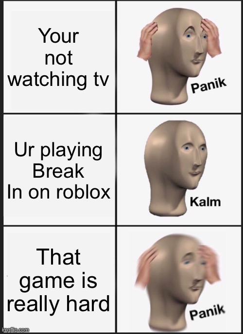 Panik Kalm Panik Meme | Your not watching tv Ur playing Break In on roblox That game is really hard | image tagged in memes,panik kalm panik | made w/ Imgflip meme maker