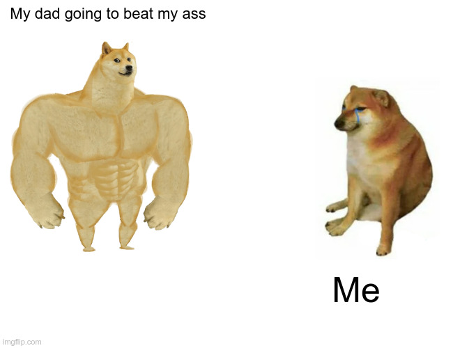 Child abuse | My dad going to beat my ass; Me | image tagged in memes,buff doge vs cheems,dad,child abuse | made w/ Imgflip meme maker
