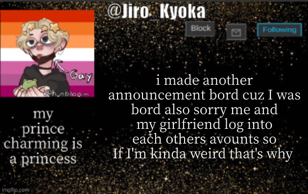 jiros temp | i made another announcement bord cuz I was bord also sorry me and my girlfriend log into each others avounts so If I'm kinda weird that's why | image tagged in jiros temp | made w/ Imgflip meme maker