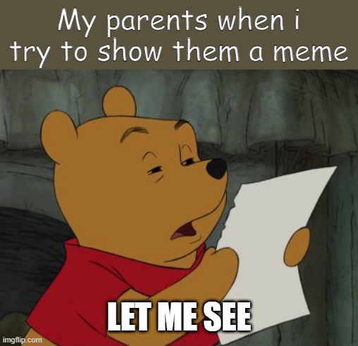 let me see O_O | My parents when i try to show them a meme; LET ME SEE | image tagged in winnie the pooh reading | made w/ Imgflip meme maker