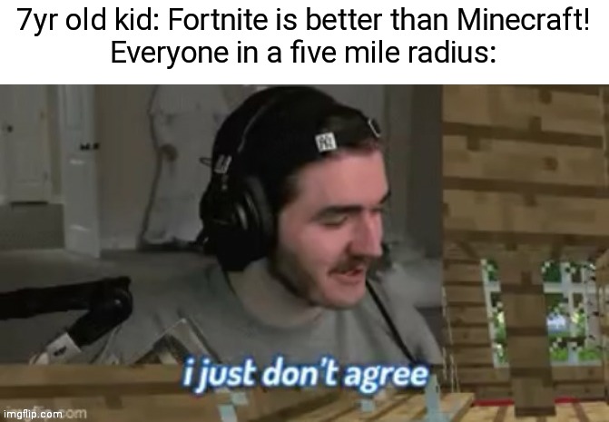 I just don't agree | 7yr old kid: Fortnite is better than Minecraft!
Everyone in a five mile radius: | image tagged in i just don't agree,fortnite,minecraft | made w/ Imgflip meme maker