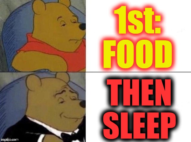 Classy Pooh Bear | 1st:
FOOD THEN
SLEEP | image tagged in classy pooh bear | made w/ Imgflip meme maker