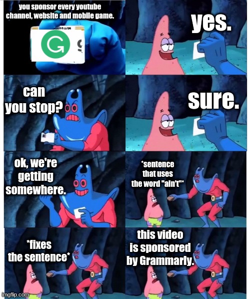 patrick not my wallet | yes. you sponsor every youtube channel, website and mobile game. can you stop? sure. ok, we're getting somewhere. *sentence that uses the word "ain't"*; this video is sponsored by Grammarly. *fixes the sentence* | image tagged in patrick not my wallet | made w/ Imgflip meme maker