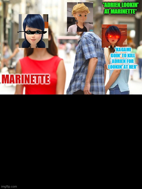 LOOK AT THIS NEW MEME!*ITS NOT THAT GOOD* | *ADRIEN LOOKIN' AT MARINETTE*; *KAGAMI GOIN' TO KILL ADRIEN FOR LOOKIN' AT HER*; MARINETTE | image tagged in memes,distracted boyfriend | made w/ Imgflip meme maker