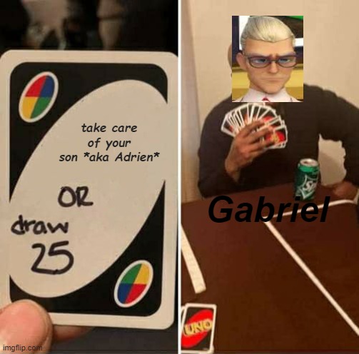 Will Gabriel agreste ever take care of his son or care for him | take care of your son *aka Adrien*; Gabriel | image tagged in memes,uno draw 25 cards | made w/ Imgflip meme maker