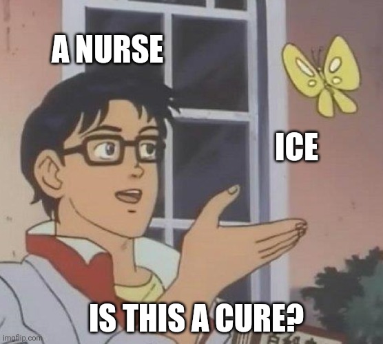 Is This A Pigeon Meme | A NURSE; ICE; IS THIS A CURE? | image tagged in memes,is this a pigeon,ice,nurse,nurses,hospital | made w/ Imgflip meme maker