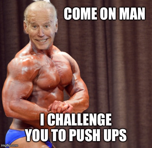 Just don’t ask me to climb upstairs! | COME ON MAN; I CHALLENGE YOU TO PUSH UPS | image tagged in body builder,biden | made w/ Imgflip meme maker