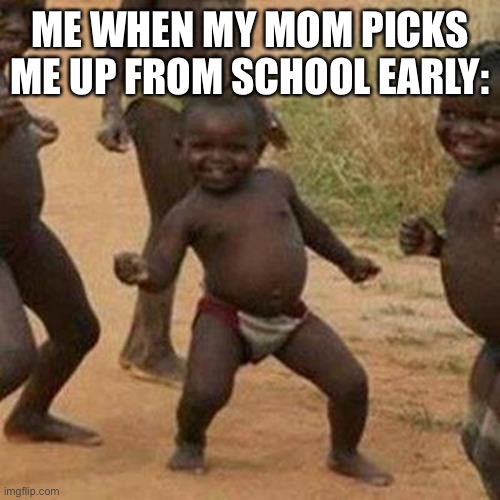 Third World Success Kid | ME WHEN MY MOM PICKS ME UP FROM SCHOOL EARLY: | image tagged in memes,third world success kid | made w/ Imgflip meme maker