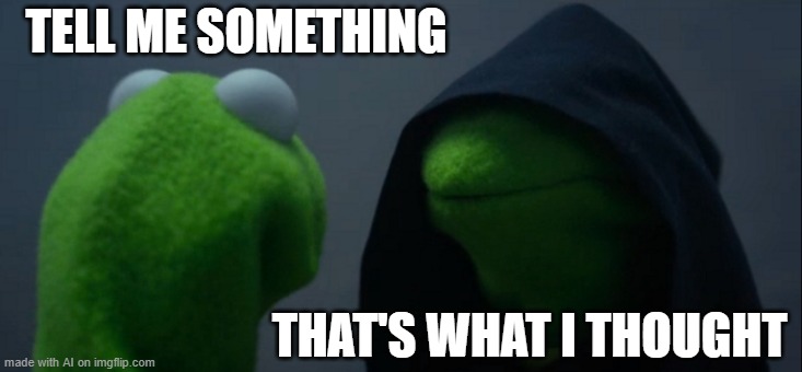AI on self talk [random AI generated meme] | TELL ME SOMETHING; THAT'S WHAT I THOUGHT | image tagged in memes,evil kermit,voices,brain,ai meme | made w/ Imgflip meme maker