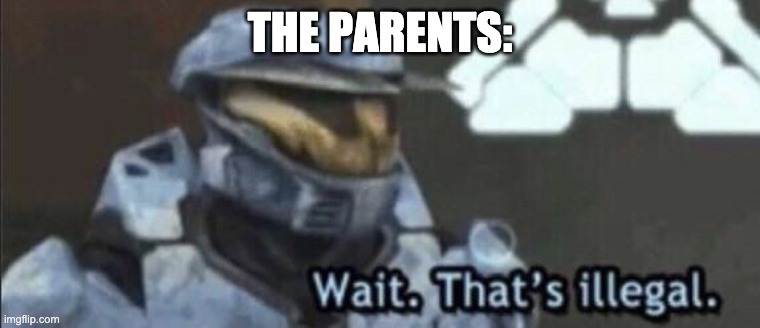 Wait that’s illegal | THE PARENTS: | image tagged in wait that s illegal | made w/ Imgflip meme maker