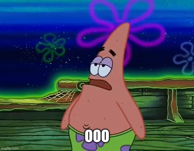 Patrick Star Take It Or Leave | OOO | image tagged in patrick star take it or leave | made w/ Imgflip meme maker