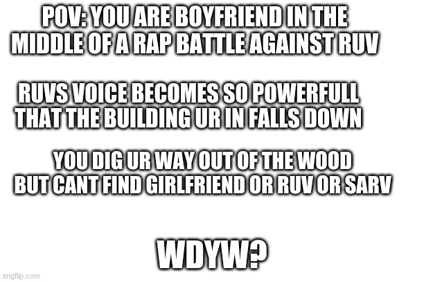 Oh god where did girlfriend go | POV: YOU ARE BOYFRIEND IN THE MIDDLE OF A RAP BATTLE AGAINST RUV; RUVS VOICE BECOMES SO POWERFULL THAT THE BUILDING UR IN FALLS DOWN; YOU DIG UR WAY OUT OF THE WOOD BUT CANT FIND GIRLFRIEND OR RUV OR SARV; WDYW? | image tagged in fnf,sad,oh wow are you actually reading these tags,ur momma | made w/ Imgflip meme maker