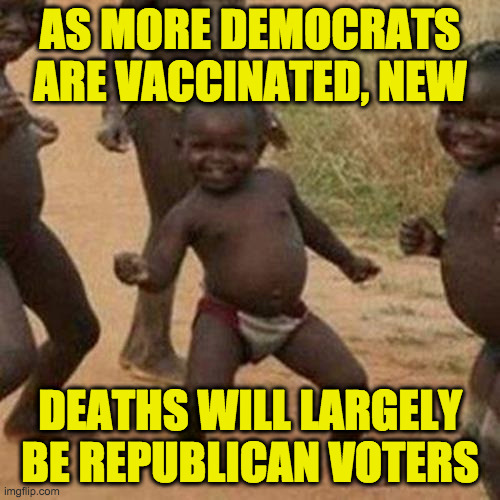 Reason number 4 to get vaccinated: Because math. | AS MORE DEMOCRATS ARE VACCINATED, NEW; DEATHS WILL LARGELY BE REPUBLICAN VOTERS | image tagged in memes,third world success kid,covid-19,vaccine,winning | made w/ Imgflip meme maker