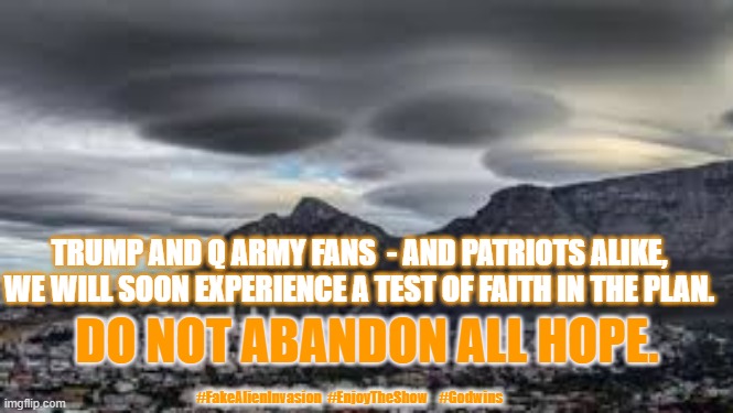 Fake Alien Invasion |  TRUMP AND Q ARMY FANS  - AND PATRIOTS ALIKE, WE WILL SOON EXPERIENCE A TEST OF FAITH IN THE PLAN. DO NOT ABANDON ALL HOPE. #FakeAlienInvasion  #EnjoyTheShow    #Godwins | image tagged in fake alien invasion,alien,the plan,god wins,trump in control | made w/ Imgflip meme maker